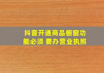 抖音开通商品橱窗功能必须 要办营业执照